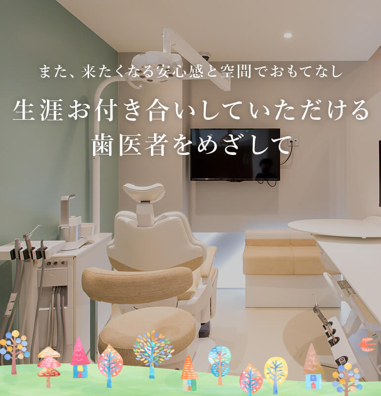 また、来たくなる安心感と空間でおもてなし 生涯お付き合いしていただける歯医者をめざして